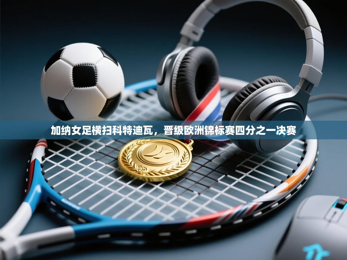 加纳女足横扫科特迪瓦，晋级欧洲锦标赛四分之一决赛  第2张