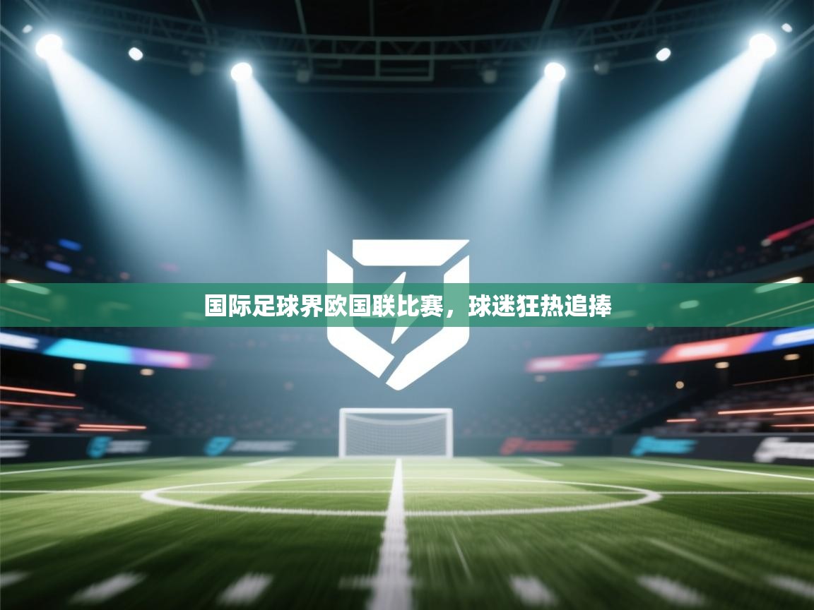 国际足球界欧国联比赛，球迷狂热追捧