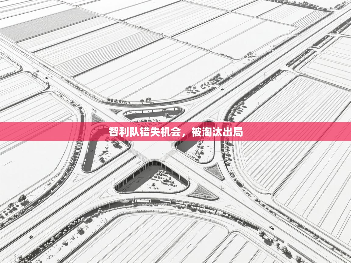 智利队错失机会，被淘汰出局