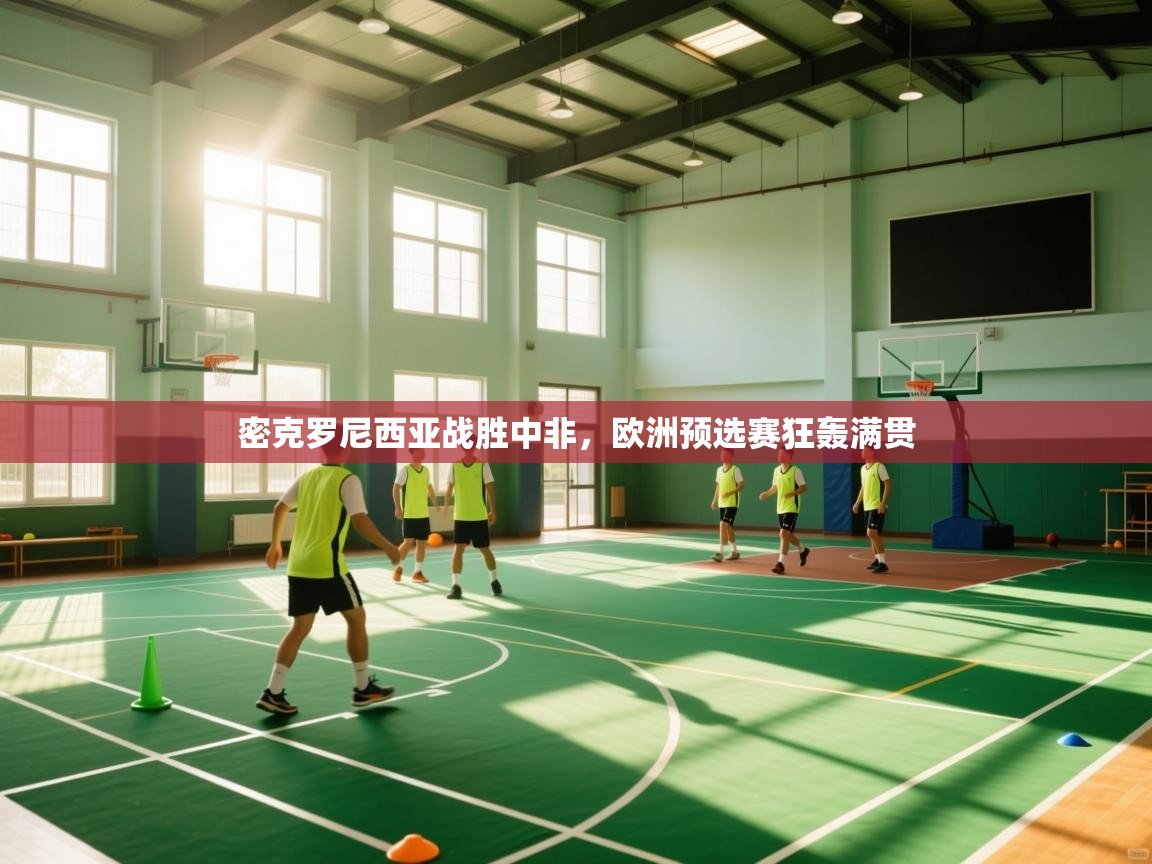 密克罗尼西亚战胜中非，欧洲预选赛狂轰满贯  第2张